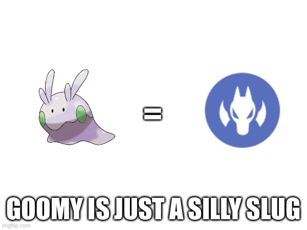the type!? | =; GOOMY IS JUST A SILLY SLUG | image tagged in funny memes,pokemon | made w/ Imgflip meme maker