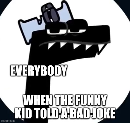 R.I.P The Funni Kid | EVERYBODY; WHEN THE FUNNY KID TOLD A BAD JOKE | image tagged in disappointed f from alphabet lore | made w/ Imgflip meme maker