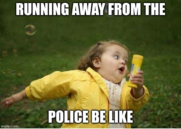 Run away from the Police | RUNNING AWAY FROM THE; POLICE BE LIKE | image tagged in memes,chubby bubbles girl | made w/ Imgflip meme maker