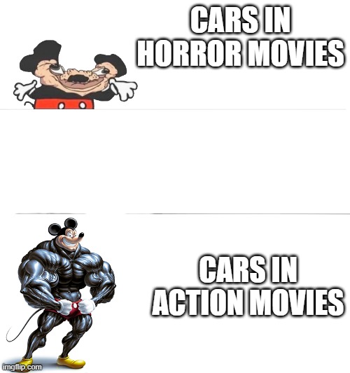 I'm not wrong | CARS IN HORROR MOVIES; CARS IN ACTION MOVIES | image tagged in buff mickey,horror movie,action movies,cars | made w/ Imgflip meme maker