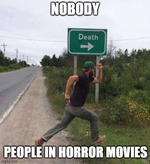Death Sign | NOBODY; PEOPLE IN HORROR MOVIES | image tagged in death sign,horror movie,running,fun,true story | made w/ Imgflip meme maker