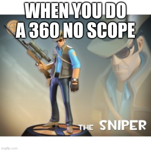 sniper | WHEN YOU DO A 360 NO SCOPE | image tagged in the sniper tf2 meme | made w/ Imgflip meme maker