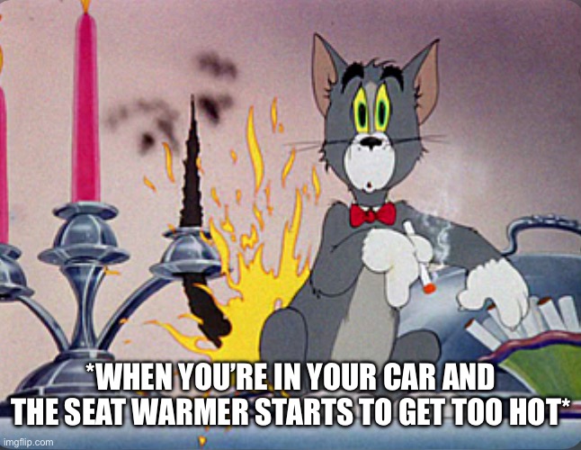 Car Seat Warmer Too Hot | *WHEN YOU’RE IN YOUR CAR AND THE SEAT WARMER STARTS TO GET TOO HOT* | image tagged in too hot,fire,seat warmer,driving,tom and jerry | made w/ Imgflip meme maker