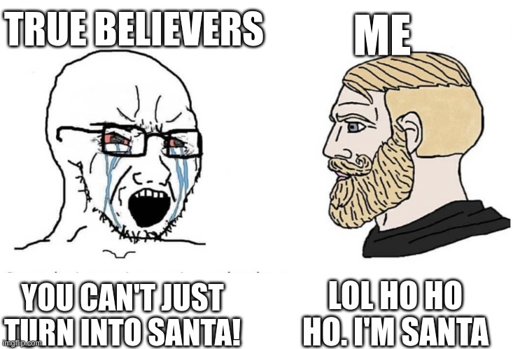 smart title for Christmas meme | TRUE BELIEVERS; ME; LOL HO HO HO. I'M SANTA; YOU CAN'T JUST TURN INTO SANTA! | image tagged in soyboy vs yes chad,christmas,funny meme | made w/ Imgflip meme maker
