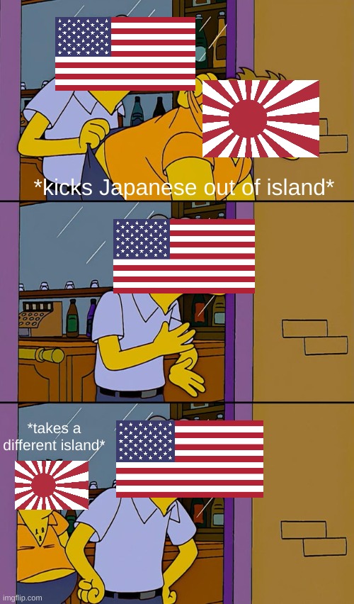 Meanwhile in the Pacific Theatre... | *kicks Japanese out of island*; *takes a different island* | image tagged in moe throws barney | made w/ Imgflip meme maker