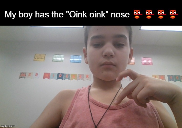 My boy has the "Oink oink" nose 👺👺👺👺 | made w/ Imgflip meme maker