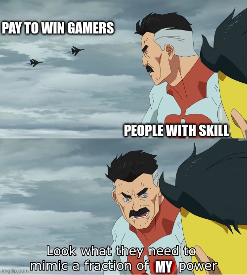 Look What They Need To Mimic A Fraction Of Our Power | PAY TO WIN GAMERS; PEOPLE WITH SKILL; MY | image tagged in look what they need to mimic a fraction of our power | made w/ Imgflip meme maker