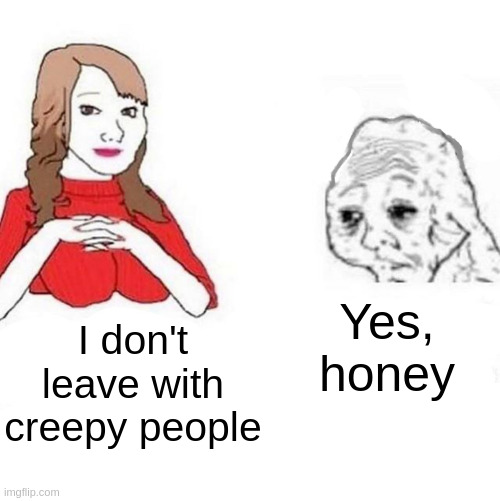 creepy people | Yes, honey; I don't leave with creepy people | image tagged in yes honey | made w/ Imgflip meme maker