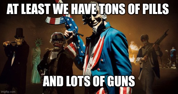 The Purge: Uncle Sam | AT LEAST WE HAVE TONS OF PILLS AND LOTS OF GUNS | image tagged in the purge uncle sam | made w/ Imgflip meme maker