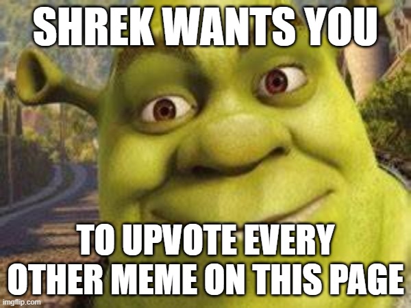 SHREK WANTS YOU; TO UPVOTE EVERY OTHER MEME ON THIS PAGE | image tagged in shrek,shrek is love,shrek is life | made w/ Imgflip meme maker