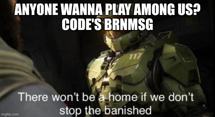 There won't be a home if we don't stop the banished | ANYONE WANNA PLAY AMONG US?
CODE'S BRNMSG | image tagged in there won't be a home if we don't stop the banished | made w/ Imgflip meme maker