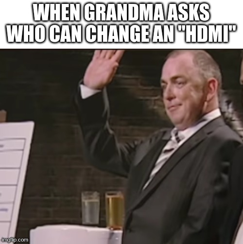 . | WHEN GRANDMA ASKS WHO CAN CHANGE AN "HDMI" | made w/ Imgflip meme maker