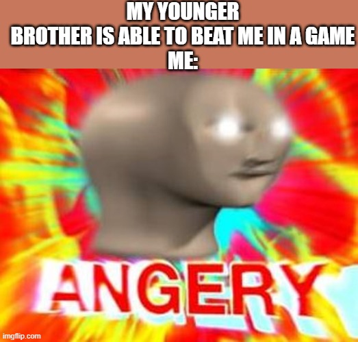 no, he no beat me he is cheatingz -every 9-year-old ever | MY YOUNGER BROTHER IS ABLE TO BEAT ME IN A GAME
ME: | image tagged in surreal angery | made w/ Imgflip meme maker