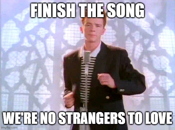 rickrolling | FINISH THE SONG; WE'RE NO STRANGERS TO LOVE | image tagged in rickrolling | made w/ Imgflip meme maker