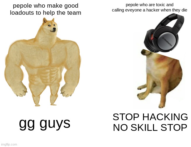 dumbass meme 1 | pepole who make good loadouts to help the team; pepole who are toxic and calling eveyone a hacker when they die; gg guys; STOP HACKING NO SKILL STOP | image tagged in memes,buff doge vs cheems | made w/ Imgflip meme maker