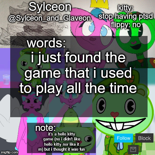 goofy aah flippy and kitty template | i just found the game that i used to play all the time; it's a hello kitty game (no i didn't like hello kitty nor like it rn) but i thought it was fun | image tagged in goofy aah flippy and kitty template | made w/ Imgflip meme maker