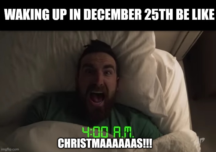 Meme #235 | WAKING UP IN DECEMBER 25TH BE LIKE; CHRISTMAAAAAAS!!! | image tagged in dude,christmas,awake,memes,funny,christmas memes | made w/ Imgflip meme maker