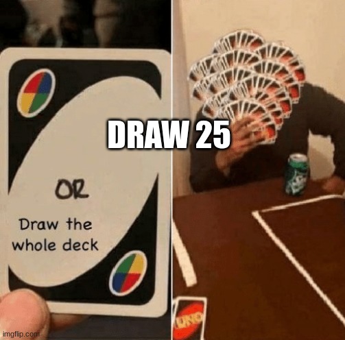 UNO Draw The Whole Deck | DRAW 25 | image tagged in uno draw the whole deck | made w/ Imgflip meme maker