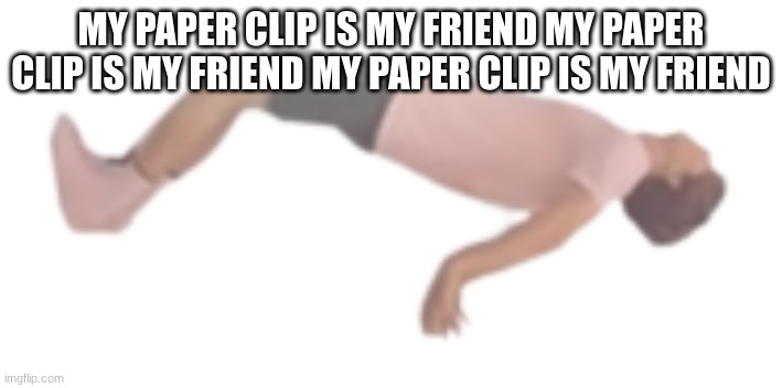 albert ascending | MY PAPER CLIP IS MY FRIEND MY PAPER CLIP IS MY FRIEND MY PAPER CLIP IS MY FRIEND | image tagged in albert ascending | made w/ Imgflip meme maker