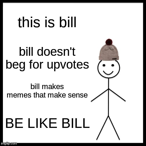 im talking to you upvote beggers |  this is bill; bill doesn't beg for upvotes; bill makes memes that make sense; BE LIKE BILL | image tagged in memes,be like bill | made w/ Imgflip meme maker