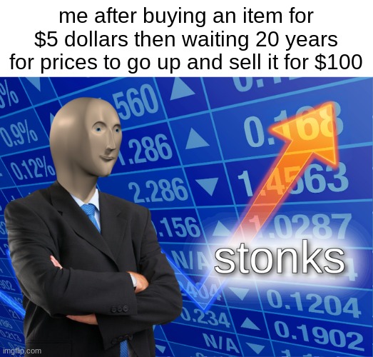 business man skillz | me after buying an item for $5 dollars then waiting 20 years for prices to go up and sell it for $100 | image tagged in stonks,funny memes,memes,so true memes,dank memes | made w/ Imgflip meme maker