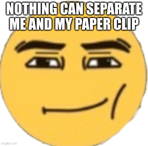 Man Face Emoji | NOTHING CAN SEPARATE ME AND MY PAPER CLIP | image tagged in man face emoji | made w/ Imgflip meme maker