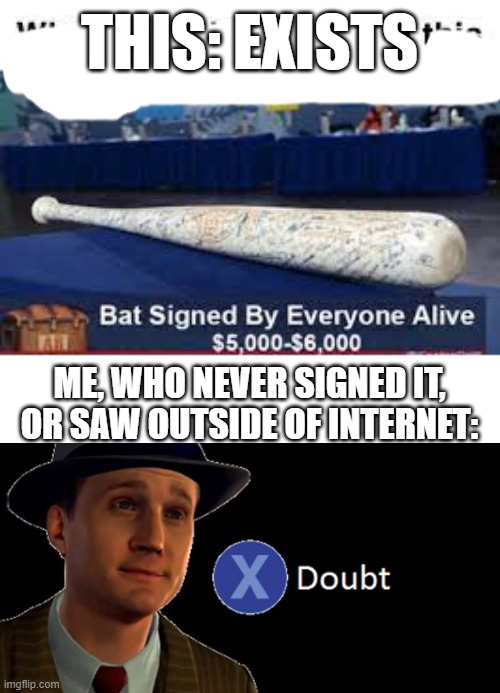 THIS: EXISTS; ME, WHO NEVER SIGNED IT, OR SAW OUTSIDE OF INTERNET: | image tagged in la noire press x to doubt,doubt,liar | made w/ Imgflip meme maker