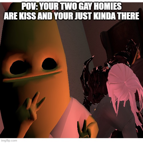I love all my homies | POV: YOUR TWO GAY HOMIES ARE KISS AND YOUR JUST KINDA THERE | image tagged in banana,gay,vr,horror | made w/ Imgflip meme maker