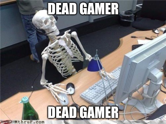 Dead gamer | DEAD GAMER; DEAD GAMER | image tagged in waiting skeleton | made w/ Imgflip meme maker