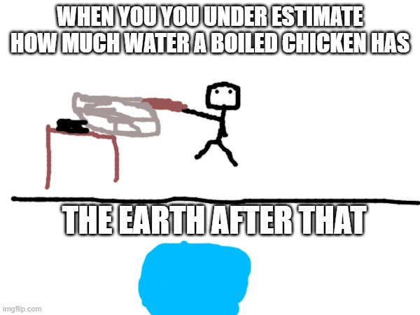 WHEN YOU YOU UNDER ESTIMATE HOW MUCH WATER A BOILED CHICKEN HAS; THE EARTH AFTER THAT | image tagged in destruction | made w/ Imgflip meme maker