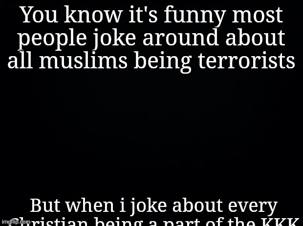 [REDACTED] | You know it's funny most people joke around about all muslims being terrorists; But when i joke about every Christian being a part of the KKK | made w/ Imgflip meme maker