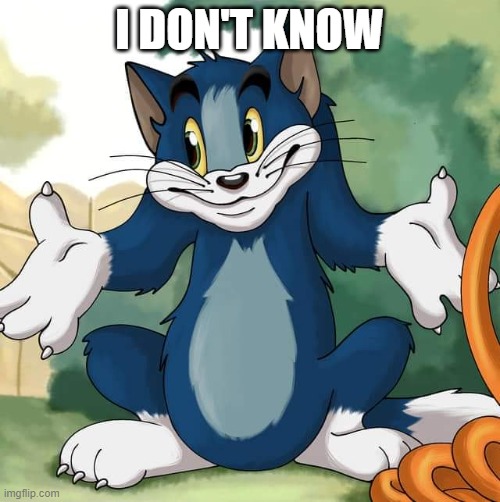 Tom and Jerry - Tom Who Knows HD | I DON'T KNOW | image tagged in tom and jerry - tom who knows hd | made w/ Imgflip meme maker