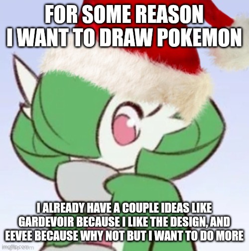 Idk I'm just bored | FOR SOME REASON I WANT TO DRAW POKEMON; I ALREADY HAVE A COUPLE IDEAS LIKE GARDEVOIR BECAUSE I LIKE THE DESIGN, AND EEVEE BECAUSE WHY NOT BUT I WANT TO DO MORE | image tagged in gardiclaus sipping tea | made w/ Imgflip meme maker