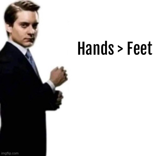 Hands > Feet | made w/ Imgflip meme maker
