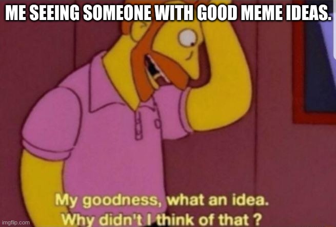 No good meme ideas | ME SEEING SOMEONE WITH GOOD MEME IDEAS. | image tagged in my god why didn't i think of that | made w/ Imgflip meme maker