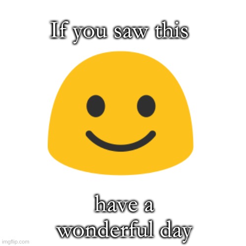 have a wonderful day | If you saw this; have a wonderful day | image tagged in happy | made w/ Imgflip meme maker