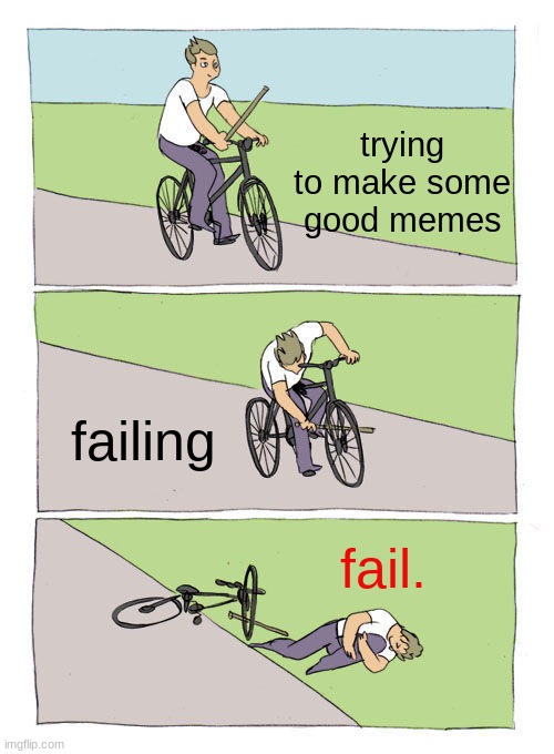 help | trying to make some good memes; failing; fail. | image tagged in memes,bike fall,meme ideas | made w/ Imgflip meme maker