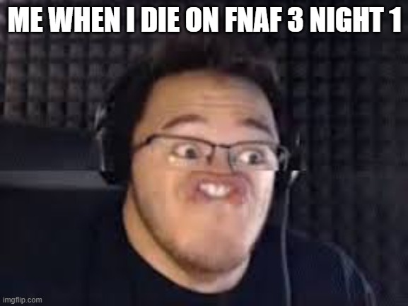 me when i die on fnaf 3 night 1 | ME WHEN I DIE ON FNAF 3 NIGHT 1 | image tagged in markiplire derp | made w/ Imgflip meme maker