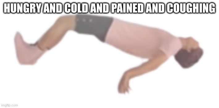 albert ascending | HUNGRY AND COLD AND PAINED AND COUGHING | image tagged in albert ascending | made w/ Imgflip meme maker