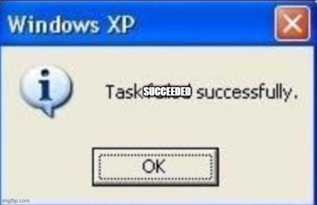 Task failed successfully | SUCCEEDED | image tagged in task failed successfully | made w/ Imgflip meme maker