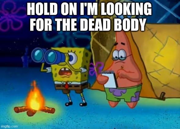 Spongebob write that down | HOLD ON I'M LOOKING FOR THE DEAD BODY | image tagged in spongebob write that down | made w/ Imgflip meme maker