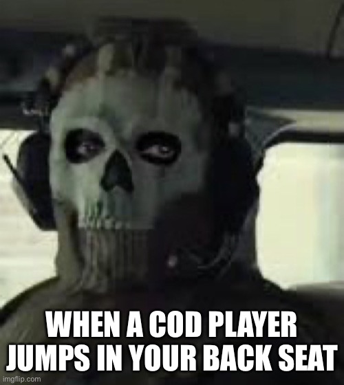 CoD MW2022 Ghost | WHEN A COD PLAYER JUMPS IN YOUR BACK SEAT | image tagged in cod mw2022 ghost | made w/ Imgflip meme maker