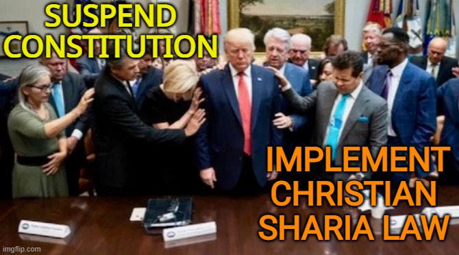 Praying to God Emperor Trump | SUSPEND  CONSTITUTION IMPLEMENT CHRISTIAN SHARIA LAW | image tagged in praying to god emperor trump | made w/ Imgflip meme maker