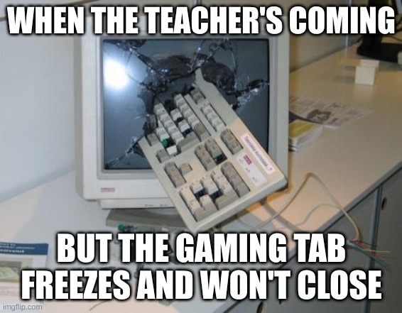 Needed to resort to desperate measures | WHEN THE TEACHER'S COMING; BUT THE GAMING TAB FREEZES AND WON'T CLOSE | image tagged in fnaf rage | made w/ Imgflip meme maker