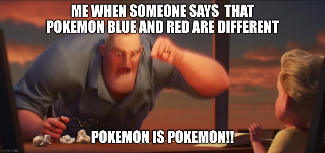 Yellow, however, is a bit different, as is LGPE | ME WHEN SOMEONE SAYS  THAT POKEMON BLUE AND RED ARE DIFFERENT; POKEMON IS POKEMON!! | image tagged in math is math | made w/ Imgflip meme maker