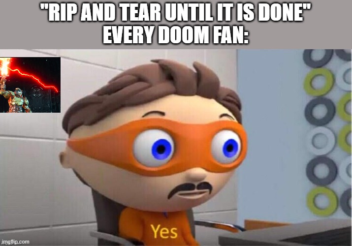 this is true for me too | "RIP AND TEAR UNTIL IT IS DONE"
EVERY DOOM FAN: | image tagged in protegent yes | made w/ Imgflip meme maker