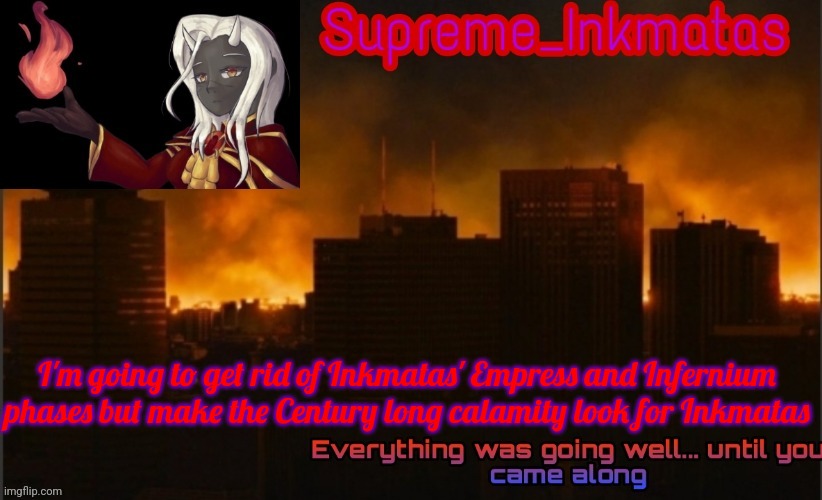 Supreme_Inkmatas announcement template v2 (thank you Idk.png) | I'm going to get rid of Inkmatas' Empress and Infernium phases but make the Century long calamity look for Inkmatas | image tagged in supreme_inkmatas announcement template v2 thank you idk png | made w/ Imgflip meme maker