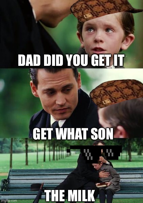 Finding Neverland | DAD DID YOU GET IT; GET WHAT SON; THE MILK | image tagged in memes,finding neverland | made w/ Imgflip meme maker