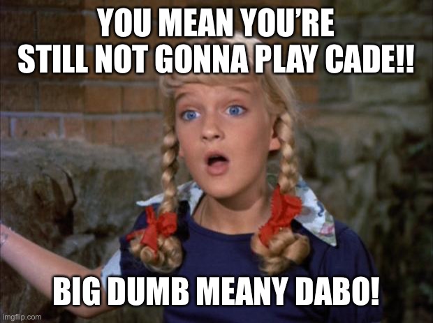 Cindy Brady Shocked | YOU MEAN YOU’RE STILL NOT GONNA PLAY CADE!! BIG DUMB MEANY DABO! | image tagged in cindy brady shocked | made w/ Imgflip meme maker