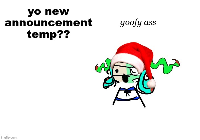 christmas 401 | goofy ass; yo new announcement temp?? | image tagged in christmas 401 | made w/ Imgflip meme maker